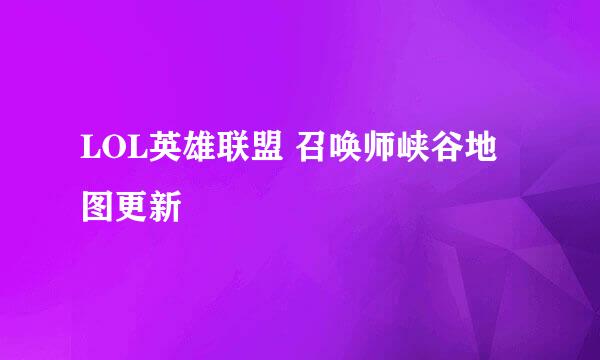 LOL英雄联盟 召唤师峡谷地图更新