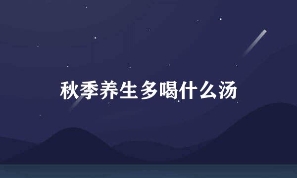 秋季养生多喝什么汤