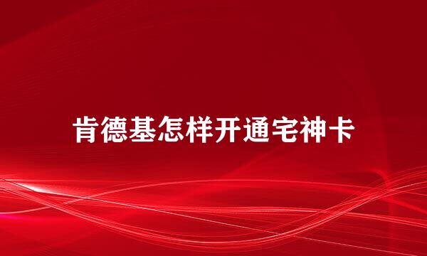 肯德基怎样开通宅神卡