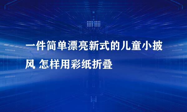 一件简单漂亮新式的儿童小披风 怎样用彩纸折叠