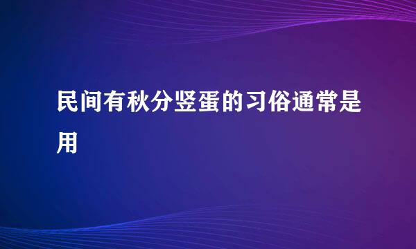 民间有秋分竖蛋的习俗通常是用