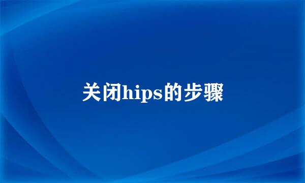 关闭hips的步骤