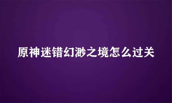原神迷错幻渺之境怎么过关