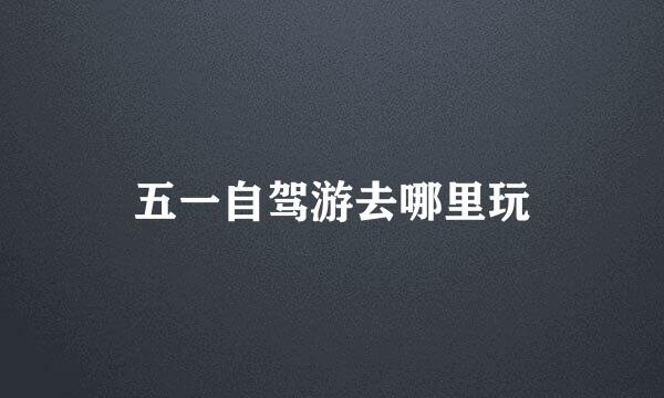 五一自驾游去哪里玩
