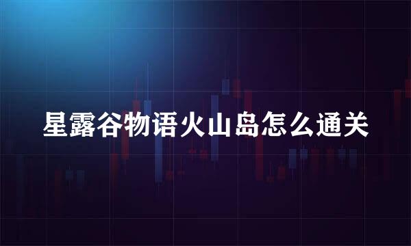 星露谷物语火山岛怎么通关