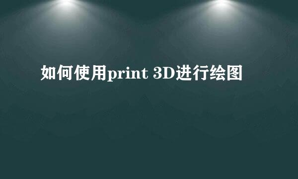 如何使用print 3D进行绘图