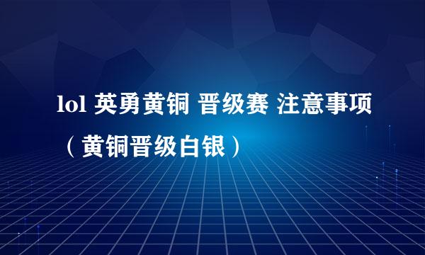 lol 英勇黄铜 晋级赛 注意事项（黄铜晋级白银）