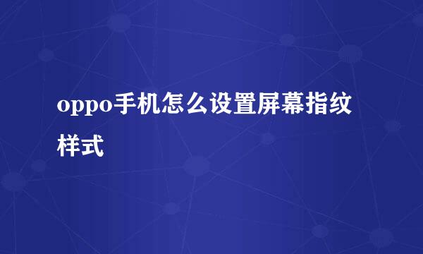 oppo手机怎么设置屏幕指纹样式