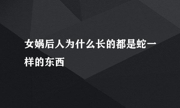 女娲后人为什么长的都是蛇一样的东西