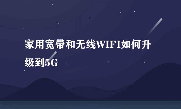 家用宽带和无线WIFI如何升级到5G