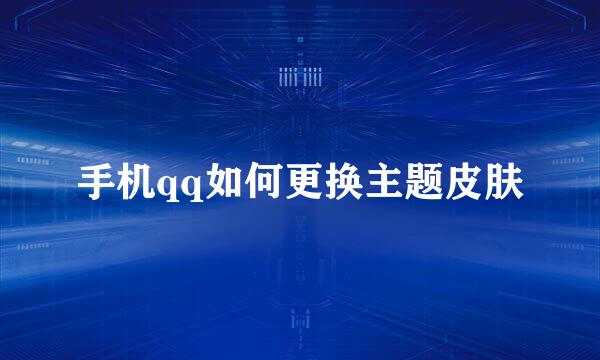 手机qq如何更换主题皮肤