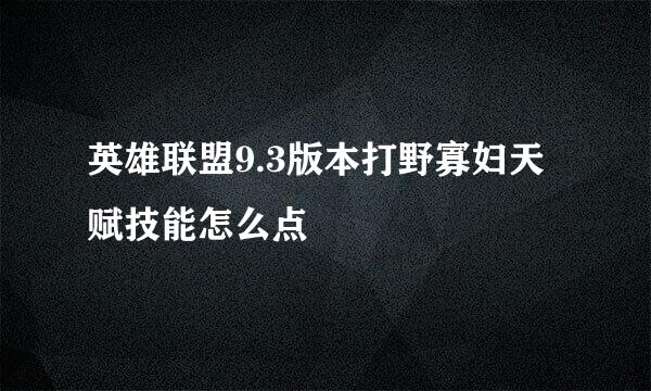 英雄联盟9.3版本打野寡妇天赋技能怎么点