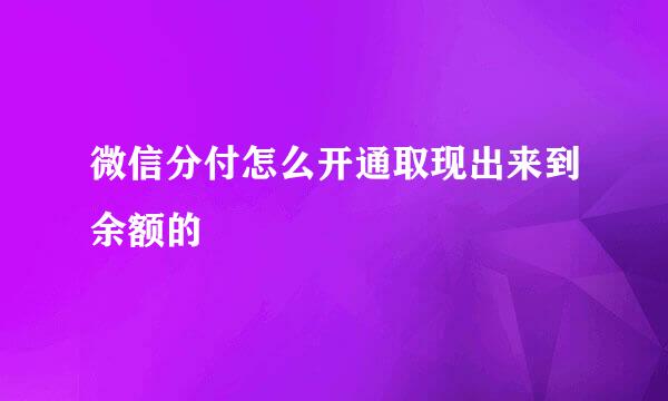 微信分付怎么开通取现出来到余额的