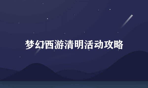 梦幻西游清明活动攻略