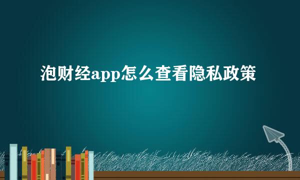泡财经app怎么查看隐私政策