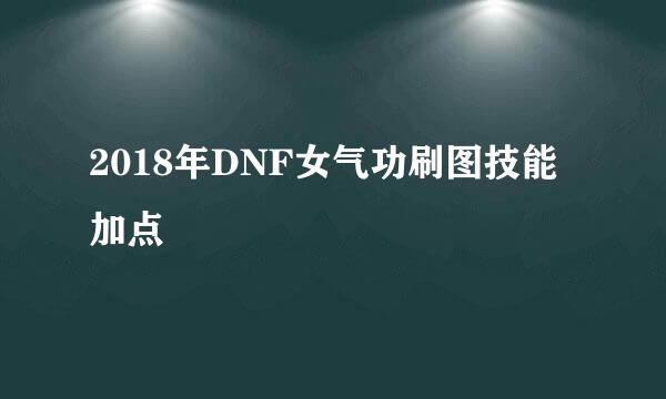 2018年DNF女气功刷图技能加点