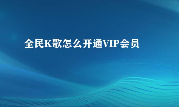 全民K歌怎么开通VIP会员
