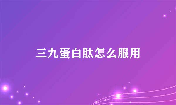 三九蛋白肽怎么服用