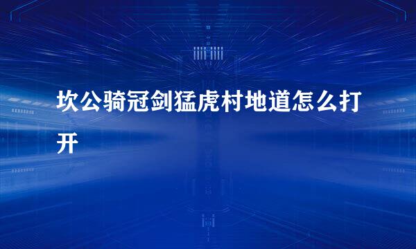 坎公骑冠剑猛虎村地道怎么打开
