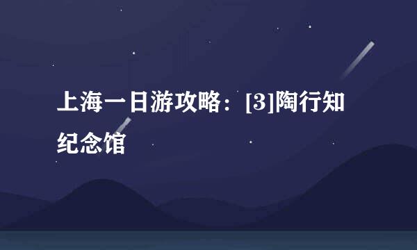 上海一日游攻略：[3]陶行知纪念馆