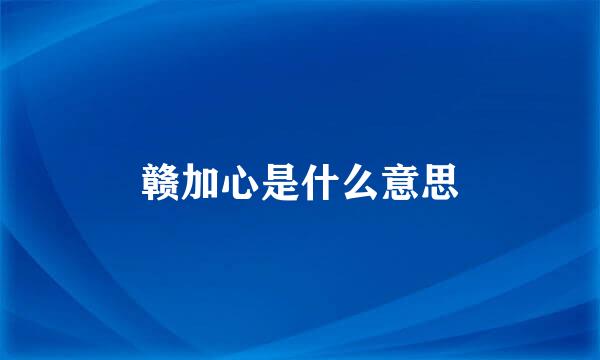 赣加心是什么意思