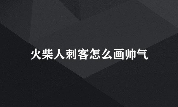 火柴人刺客怎么画帅气
