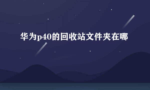 华为p40的回收站文件夹在哪