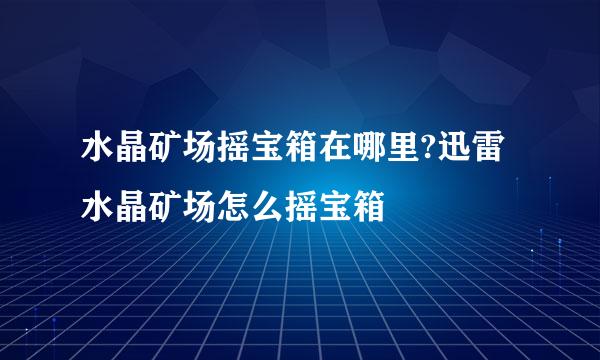 水晶矿场摇宝箱在哪里?迅雷水晶矿场怎么摇宝箱