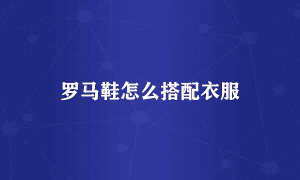 罗马鞋怎么搭配衣服
