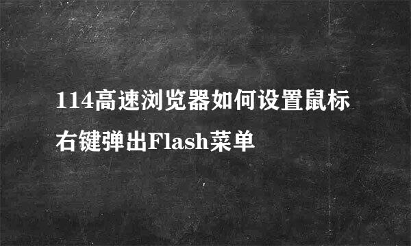 114高速浏览器如何设置鼠标右键弹出Flash菜单