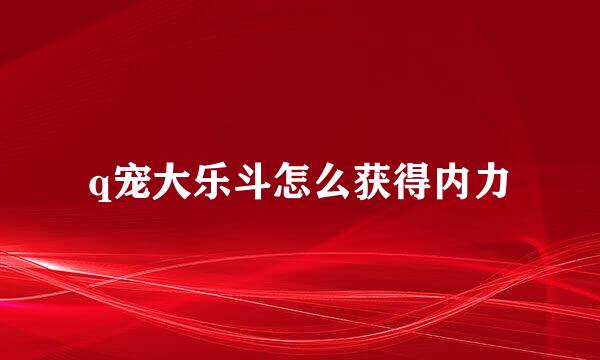 q宠大乐斗怎么获得内力