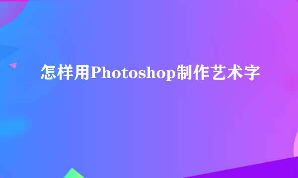 怎样用Photoshop制作艺术字