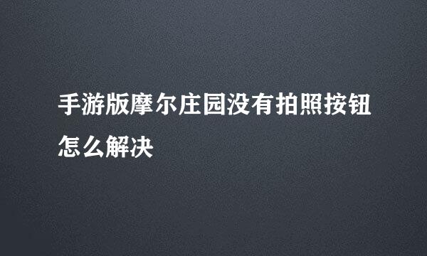 手游版摩尔庄园没有拍照按钮怎么解决