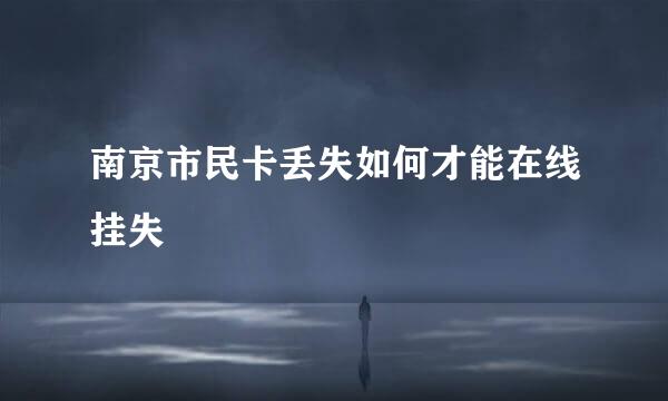 南京市民卡丢失如何才能在线挂失