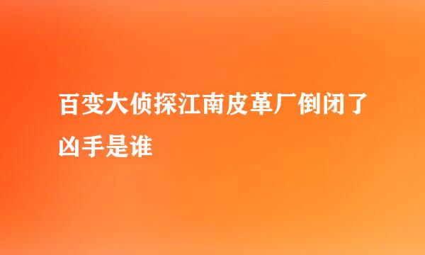 百变大侦探江南皮革厂倒闭了凶手是谁