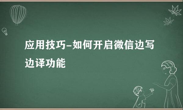 应用技巧-如何开启微信边写边译功能