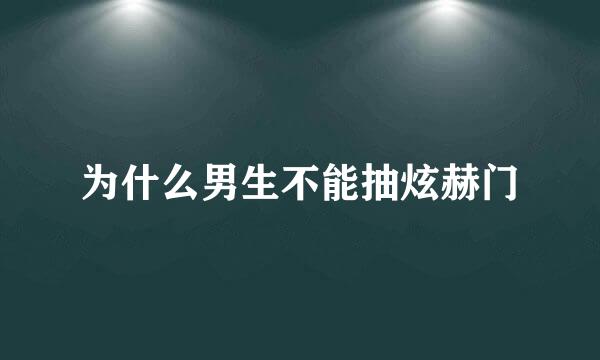 为什么男生不能抽炫赫门