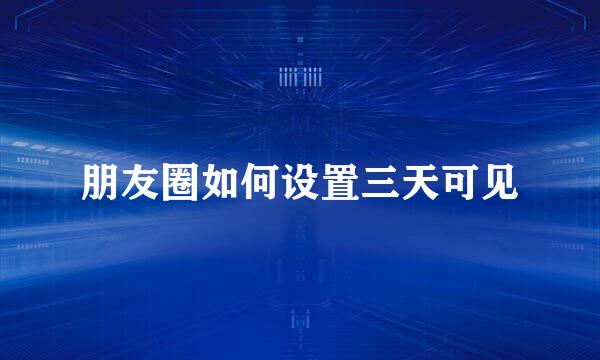 朋友圈如何设置三天可见