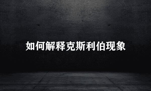 如何解释克斯利伯现象