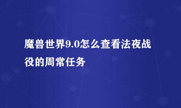 魔兽世界9.0怎么查看法夜战役的周常任务