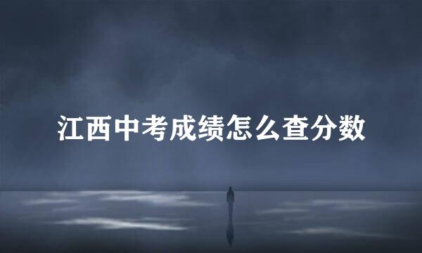 江西中考成绩怎么查分数