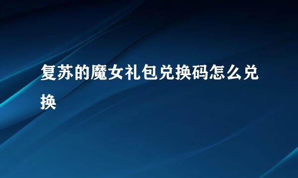 复苏的魔女礼包兑换码怎么兑换