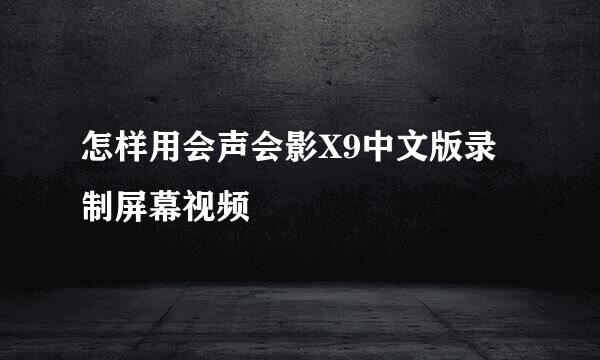 怎样用会声会影X9中文版录制屏幕视频