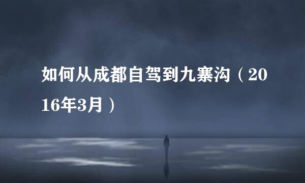 如何从成都自驾到九寨沟（2016年3月）