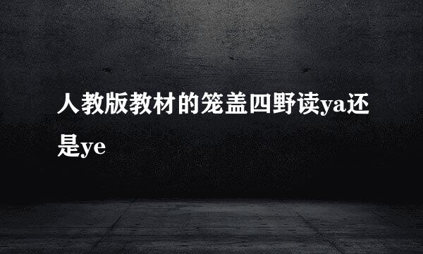 人教版教材的笼盖四野读ya还是ye 