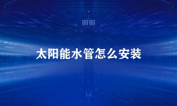太阳能水管怎么安装