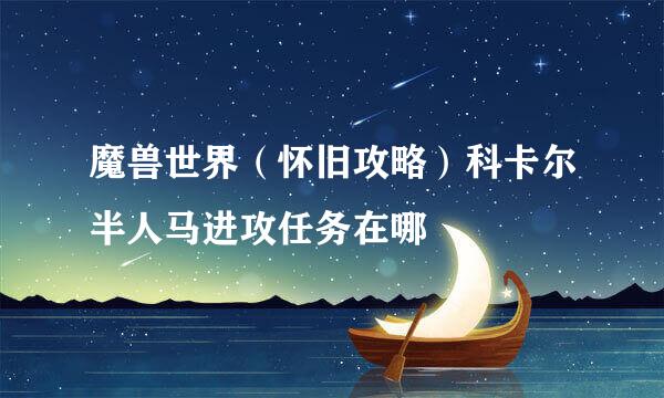 魔兽世界（怀旧攻略）科卡尔半人马进攻任务在哪
