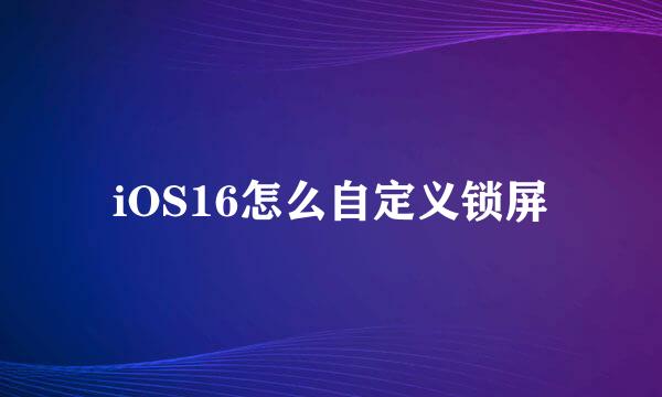 iOS16怎么自定义锁屏