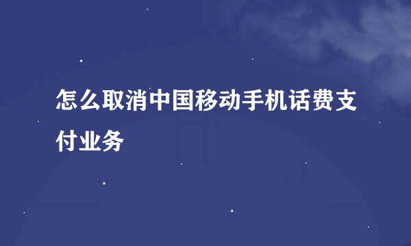 怎么取消中国移动手机话费支付业务