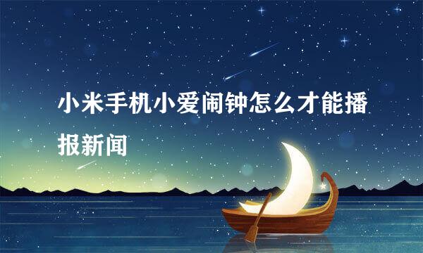 小米手机小爱闹钟怎么才能播报新闻